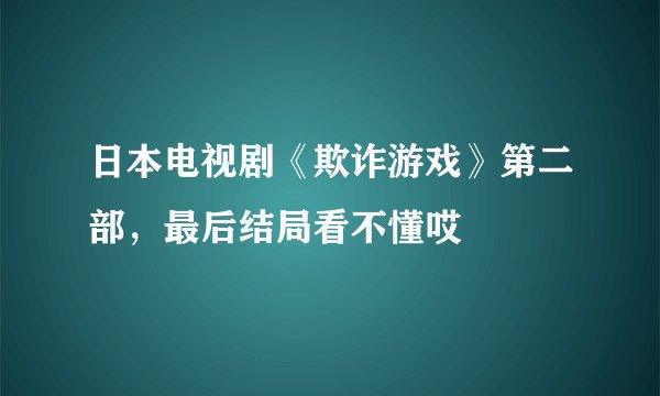 日本电视剧《欺诈游戏》第二部，最后结局看不懂哎