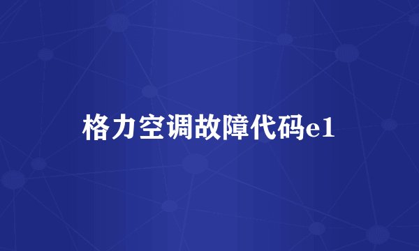 格力空调故障代码e1