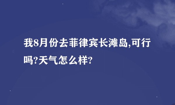 我8月份去菲律宾长滩岛,可行吗?天气怎么样?