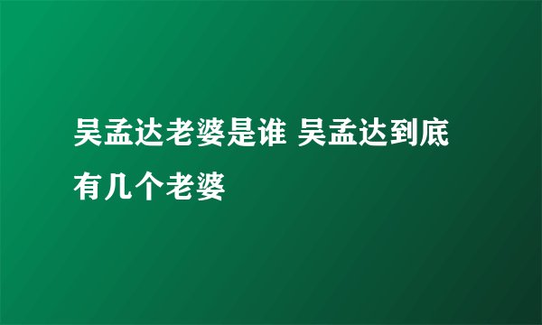 吴孟达老婆是谁 吴孟达到底有几个老婆