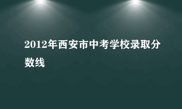 2012年西安市中考学校录取分数线