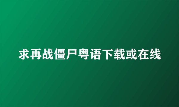 求再战僵尸粤语下载或在线