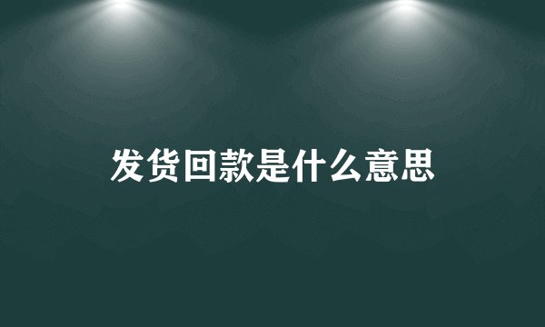 发货回款是什么意思