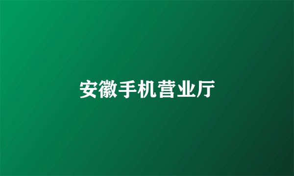 安徽手机营业厅