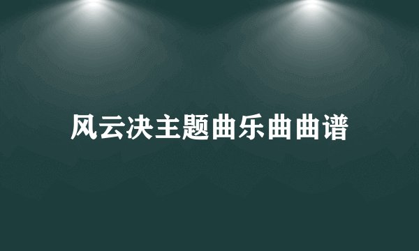 风云决主题曲乐曲曲谱