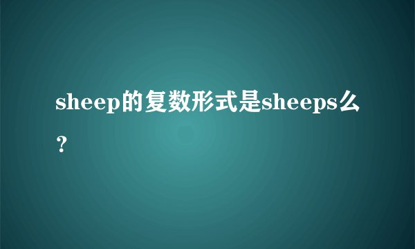 sheep的复数形式是sheeps么？