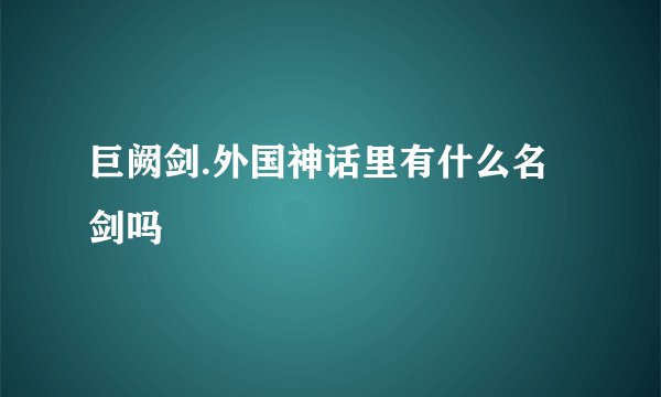 巨阙剑.外国神话里有什么名剑吗