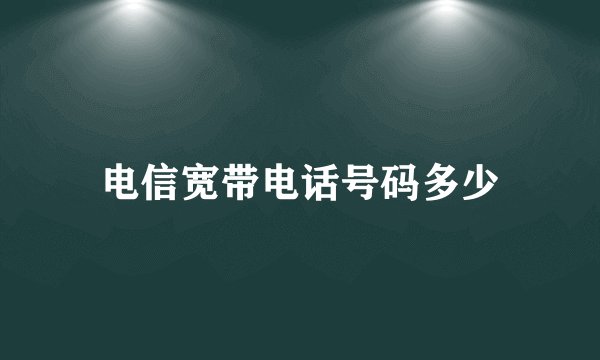 电信宽带电话号码多少