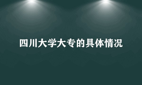 四川大学大专的具体情况
