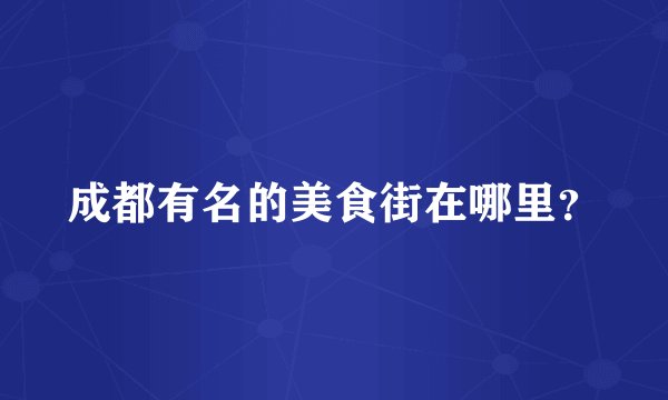 成都有名的美食街在哪里？