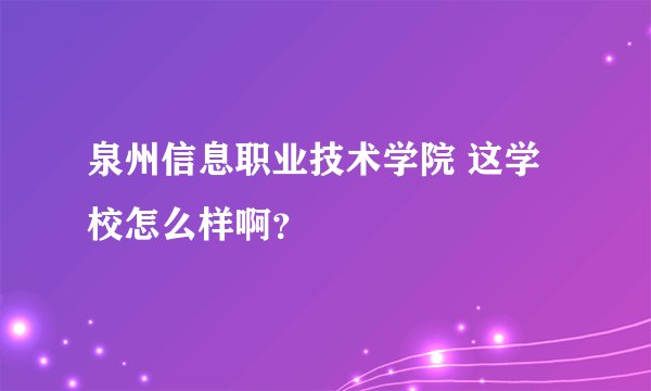 泉州信息职业技术学院 这学校怎么样啊？