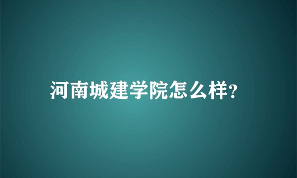 河南城建学院怎么样？