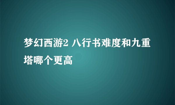 梦幻西游2 八行书难度和九重塔哪个更高