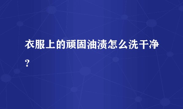 衣服上的顽固油渍怎么洗干净？