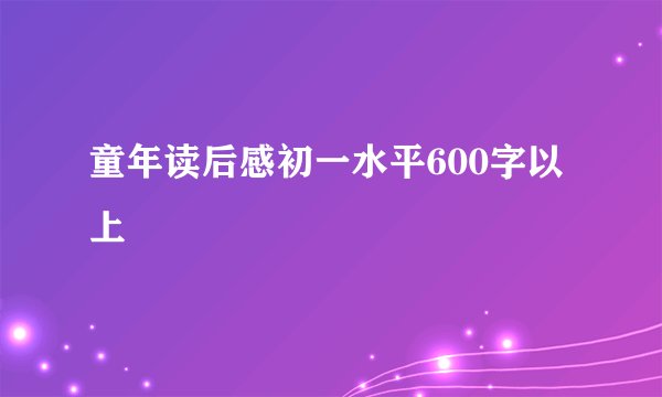 童年读后感初一水平600字以上