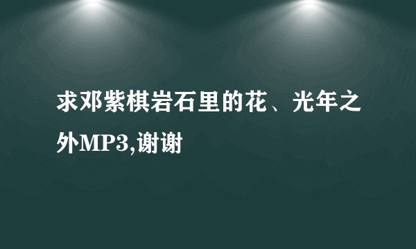 求邓紫棋岩石里的花、光年之外MP3,谢谢
