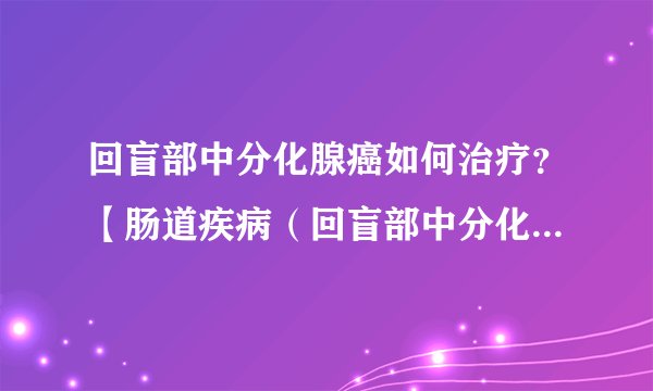 回盲部中分化腺癌如何治疗？【肠道疾病（回盲部中分化腺癌）】