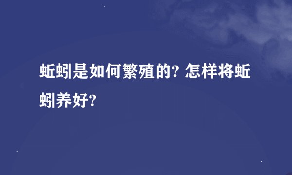 蚯蚓是如何繁殖的? 怎样将蚯蚓养好?