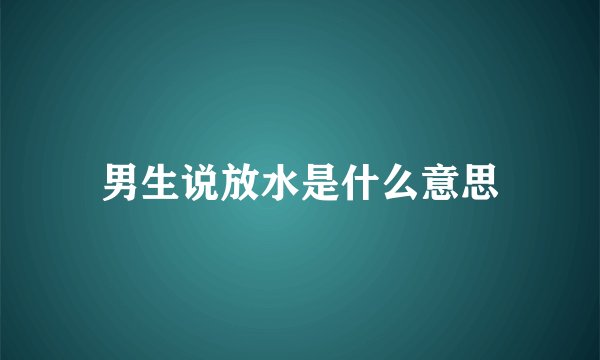 男生说放水是什么意思