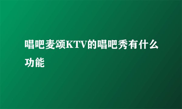 唱吧麦颂KTV的唱吧秀有什么功能