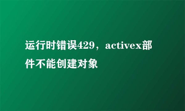 运行时错误429，activex部件不能创建对象