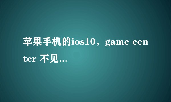 苹果手机的ios10，game center 不见了。有没有办法恢复到桌面呀？
