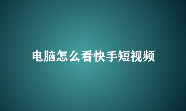 电脑怎么看快手短视频