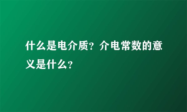 什么是电介质？介电常数的意义是什么？