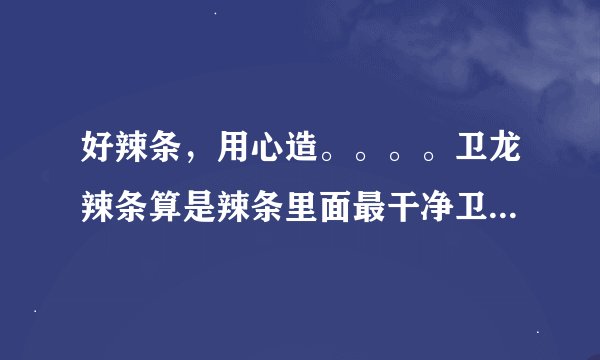 好辣条，用心造。。。。卫龙辣条算是辣条里面最干净卫生的吗？