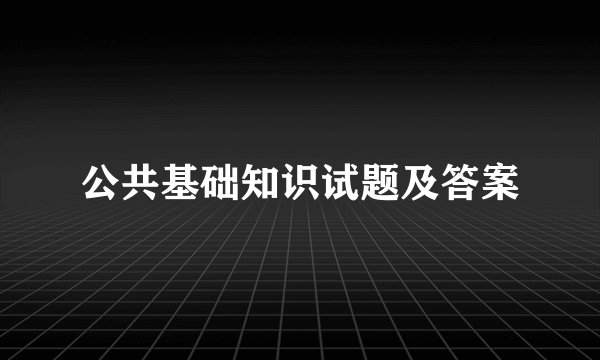 公共基础知识试题及答案