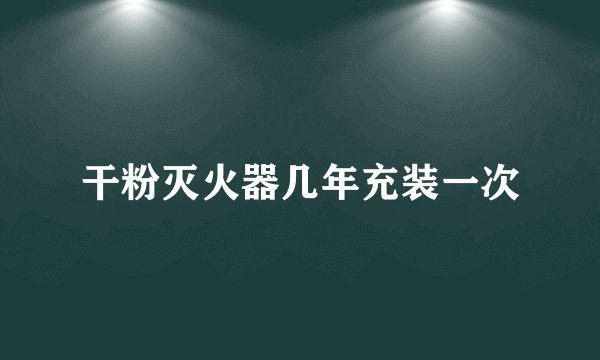 干粉灭火器几年充装一次