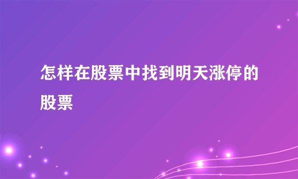 怎样在股票中找到明天涨停的股票