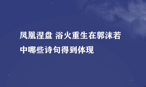 凤凰涅盘 浴火重生在郭沫若中哪些诗句得到体现