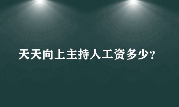 天天向上主持人工资多少？