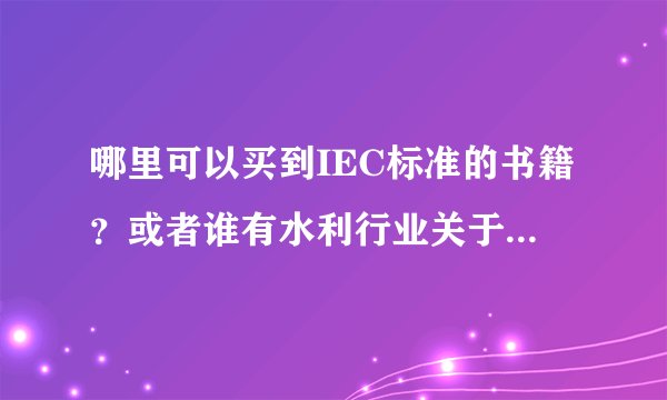 哪里可以买到IEC标准的书籍？或者谁有水利行业关于IEC标准的目录清单？