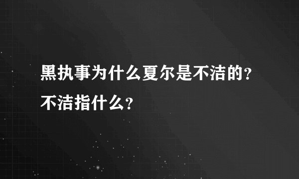 黑执事为什么夏尔是不洁的？不洁指什么？