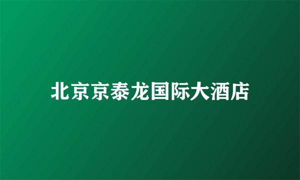 北京京泰龙国际大酒店
