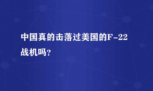 中国真的击落过美国的F-22战机吗？
