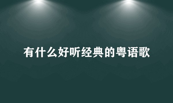 有什么好听经典的粤语歌