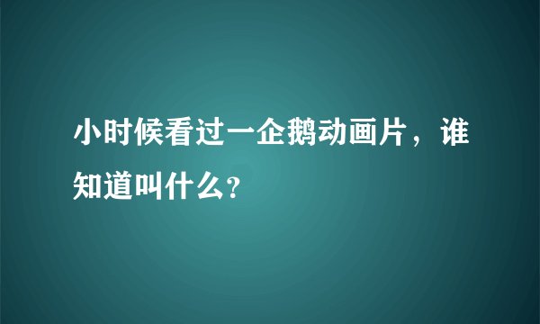 小时候看过一企鹅动画片，谁知道叫什么？