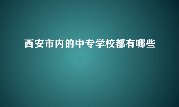 西安市内的中专学校都有哪些