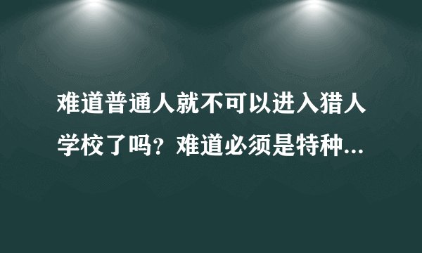 难道普通人就不可以进入猎人学校了吗？难道必须是特种兵经过层层历练才能进入猎人学校吗？为什么必须是...