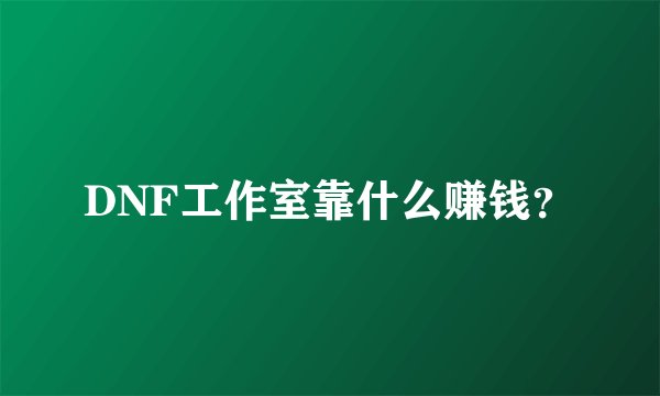 DNF工作室靠什么赚钱?