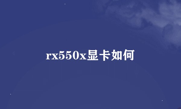 rx550x显卡如何