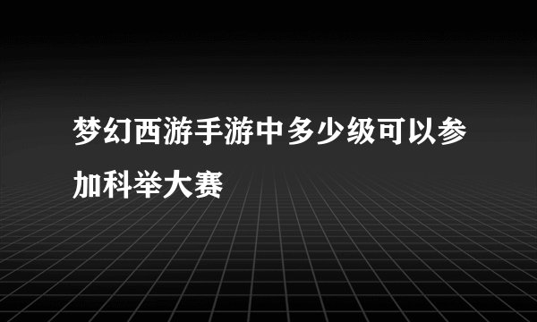 梦幻西游手游中多少级可以参加科举大赛