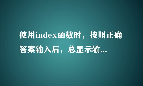 使用index函数时，按照正确答案输入后，总显示输入内容不符合限制条件为什么