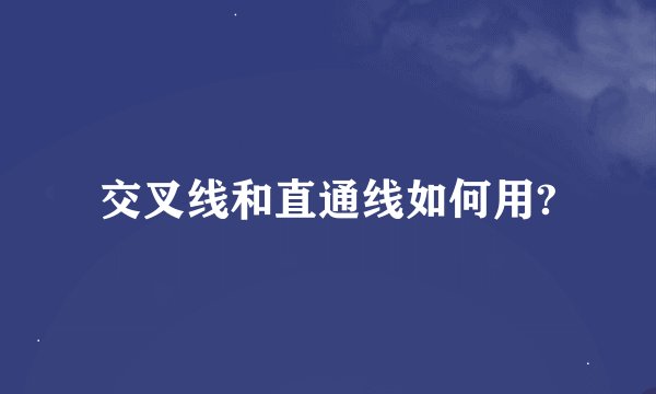 交叉线和直通线如何用?