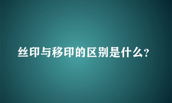 丝印与移印的区别是什么？