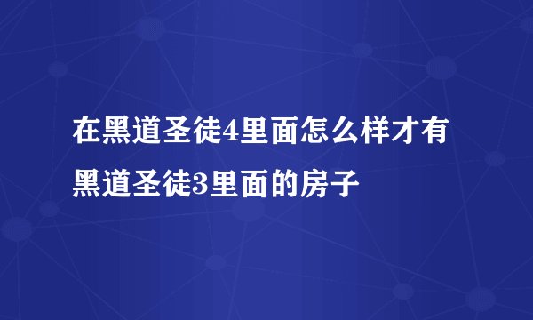 在黑道圣徒4里面怎么样才有黑道圣徒3里面的房子