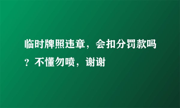 临时牌照违章，会扣分罚款吗？不懂勿喷，谢谢